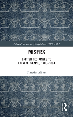 Misers: British Responses to Extreme Saving, 1700-1860 By Timothy Alborn Cover Image