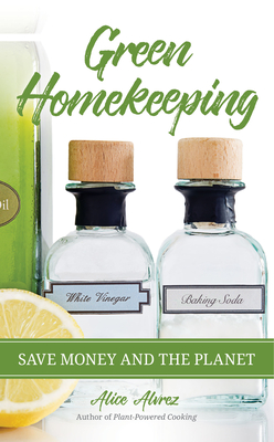Green Homekeeping: Save Money and the Planet By Alice Alvrez Cover Image