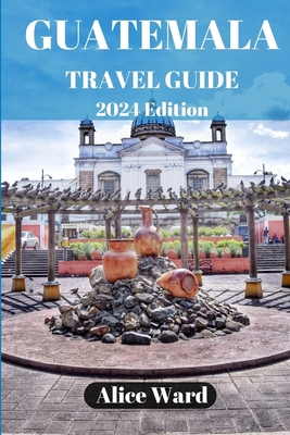 Guatemala Travel Guide 2024: Beyond the Tourist Trail: Hidden Gems of Guatemala Cover Image