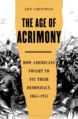 The Age of Acrimony: How Americans Fought to Fix Their Democracy, 1865-1915 Cover Image