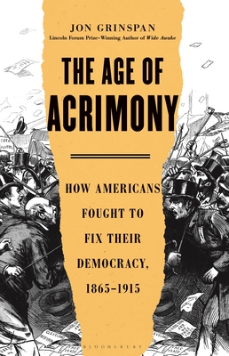 The Age of Acrimony: How Americans Fought to Fix Their Democracy, 1865-1915