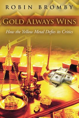 Gold Always Wins: How the Yellow Metal Defies its Critics By Robin Bromby Cover Image