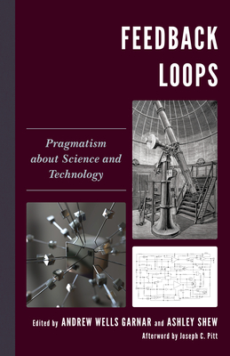 Feedback Loops: Pragmatism about Science and Technology (Postphenomenology and the Philosophy of Technology)