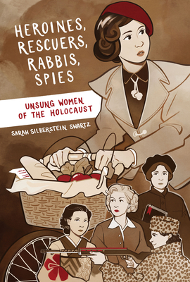 Heroines, Rescuers, Rabbis, Spies: Unsung Women of the Holocaust By Sarah Silberstein Swartz Cover Image