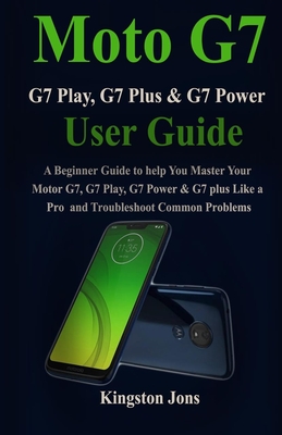 Moto G7 Series User Guide for Seniors: A Beginner Guide to help You Master Your Motor G7, G7 Play, G7 Power & G7 plus Like a Pro for Seniors Cover Image