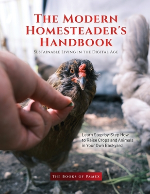 The Modern Homesteader's Handbook: Learn Step-by-Step How to Raise Crops and Animals in Your Own Backyard Cover Image