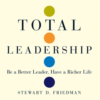 Total Leadership: Be a Better Leader, Have a Richer Life Cover Image