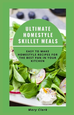 Ultimate Homestyle Skillet Meals: Easy to Make Homestyle Recipes for the Best Pan in Your Kitchen Cover Image