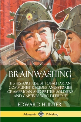Brainwashing: Its History; Use by Totalitarian Communist Regimes; and Stories of American and British Soldiers and Captives Who Defi Cover Image