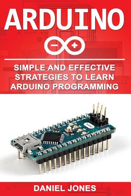 Arduino: Simple and Effective Strategies to Learn Arduino Programming By Daniel Jones Cover Image
