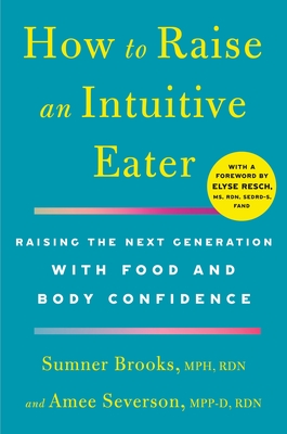 How to Raise an Intuitive Eater: Raising the Next Generation with Food and Body Confidence By Sumner Brooks, Amee Severson, Elyse Resch, M.S., R.D., F.A.D.A. (Foreword by) Cover Image