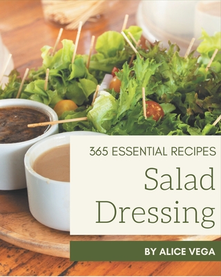 365 Essential Salad Dressing Recipes: Best Salad Dressing Cookbook for Dummies Cover Image