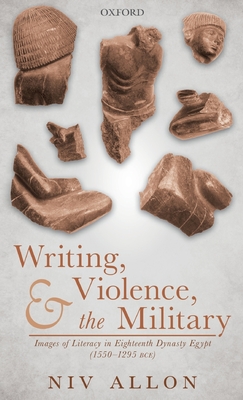 Writing, Violence, and the Military: Images of Literacy in Eighteenth Dynasty Egypt (1550- 1295 Bce) By Niv Allon Cover Image