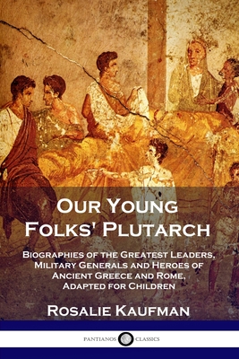 Our Young Folks' Plutarch: Biographies of the Greatest Leaders, Military Generals and Heroes of Ancient Greece and Rome, Adapted for Children Cover Image