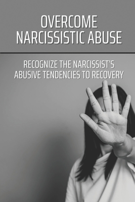 Overcome Narcissistic Abuse: Recognize The Narcissist's Abusive Tendencies To Recovery: Healing From Narcissistic Abuse By Francis Horovitz Cover Image