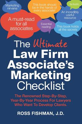 The Ultimate Law Firm Associate's Marketing Checklist: The Renowned Step-By-Step, Year-By-Year Process For Lawyers Who Want To Develop Clients. By Ross Fishman Jd Cover Image