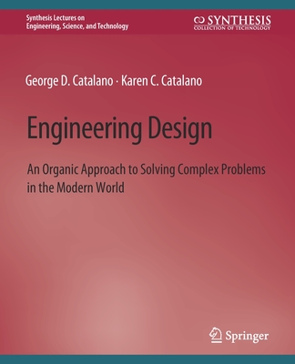Engineering Design: An Organic Approach to Solving Complex Problems in the Modern World By George D. Catalano, Karen C. Catalano Cover Image
