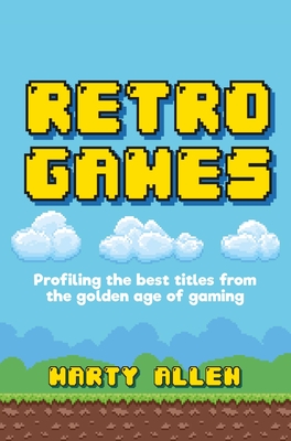 Retro Games: Profiling the best titles from the golden age of gaming By Marty Allen Cover Image