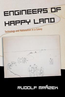 Engineers of Happy Land: Technology and Nationalism in a Colony (Princeton Studies in Culture/Power/History #3)