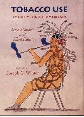 Tobacco Use by Native North America: Sacred Smoke and Silent Killer (Civilization of the American Indian #236) Cover Image