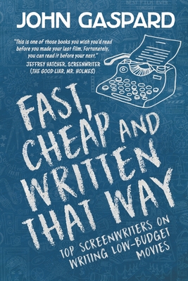 Fast, Cheap & Written That Way: Top Screenwriters on Writing for Low-Budget Movies By John Gaspard Cover Image