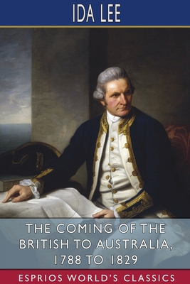 The Coming of the British to Australia, 1788 to 1829 (Esprios Classics) By Ida Lee Cover Image