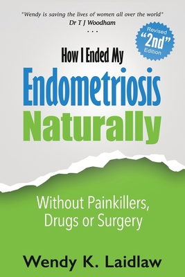 How I Ended My Endometriosis Naturally: Without Painkillers, Drugs or Surgery By Wendy K. Laidlaw Cover Image
