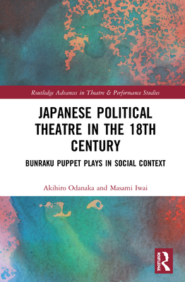 Japanese Political Theatre in the 18th Century: Bunraku Puppet Plays in Social Context (Routledge Advances in Theatre & Performance Studies) Cover Image
