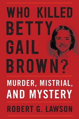 Who Killed Betty Gail Brown?: Murder, Mistrial, and Mystery By Robert G. Lawson Cover Image