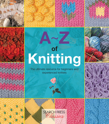 A-Z of Knitting: The ultimate resource for beginners and experienced knitters (A-Z of Needlecraft)