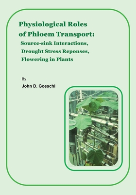 Physiological Roles of Phloem Transport: Source-Sink Interactions, Drought Stress Responses and Flowering in Plants By John D. Goeschl Cover Image