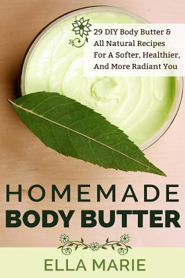 Homemade Body Butter: 29 DIY Body Butter & All Natural Recipes For a Softer, Healthier, and More Radiant You By Ella Marie Cover Image
