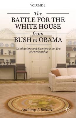 The Battle for the White House from Bush to Obama: Volume II Nominations and Elections in an Era of Partisanship (Pursuit of the Presidency; Volume II) By A. Bennett Cover Image