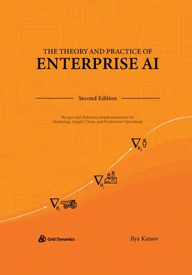The Theory and Practice of Enterprise AI: Recipes and Reference Implementations for Marketing, Supply Chain, and Production Operations Cover Image