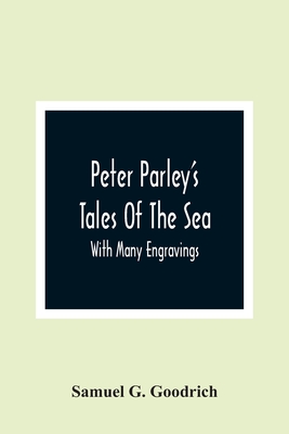 Peter Parley'S Tales Of The Sea: With Many Engravings By Samuel G. Goodrich Cover Image