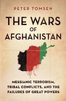 The Wars of Afghanistan: Messianic Terrorism, Tribal Conflicts, and the Failures of Great Powers By Peter Tomsen Cover Image