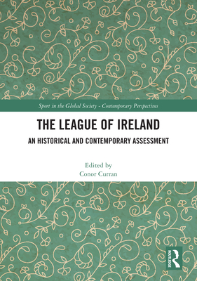 The League of Ireland: An Historical and Contemporary Assessment (Sport in the Global Society - Contemporary Perspectives)