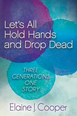Let's All Hold Hands and Drop Dead: Three Generations One Story By Elaine J. Cooper Cover Image