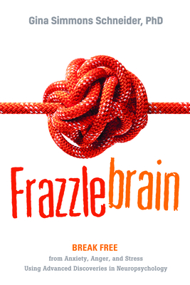 Frazzlebrain: Break Free from Anxiety, Anger, and Stress Using Advanced Discoveries in Neuropsychology By Gina Simmons Schneider Cover Image