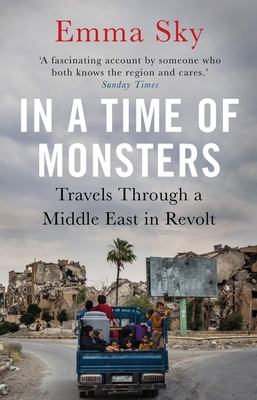In a Time of Monsters: Travels Through a Middle East in Revolt By Emma Sky Cover Image