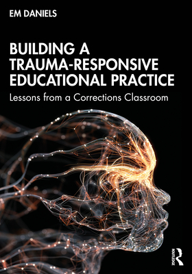 Building a Trauma-Responsive Educational Practice: Lessons from a Corrections Classroom By Em Daniels Cover Image