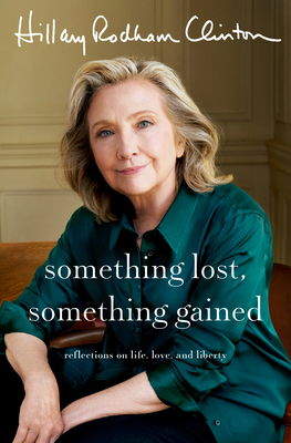 Something Lost, Something Gained: Reflections on Life, Love, and Liberty By Hillary Rodham Clinton Cover Image