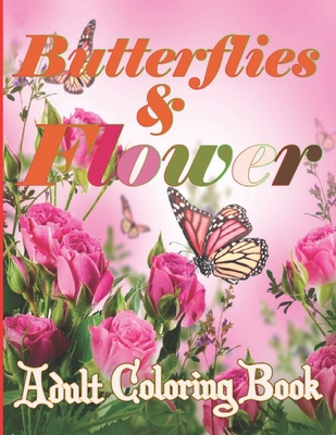 Butterflies and Flowers Coloring Book: Butterflies and Flowers Coloring Book: An Adult Coloring Book Featuring Beautiful Flowers, Pretty Butterflies a Cover Image