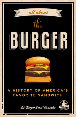 All about the Burger: A History of America's Favorite Sandwich (Burger America & Burger History, for Fans of the Ultimate Burger and the Gre By Sef Gonzalez, George Motz (Foreword by) Cover Image