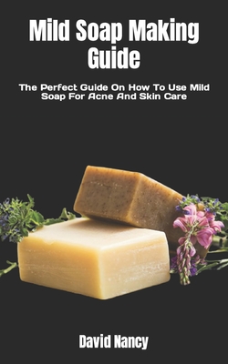 Mild Soap Making Guide: The Perfect Guide On How To Use Mild Soap For Acne And Skin Care Cover Image