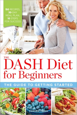 The Dash Diet for Beginners: The Guide to Getting Started By Sonoma Press (Created by) Cover Image