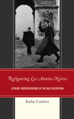 Refiguring Les Années Noires: Literary Representations of the Nazi Occupation By Kathy Comfort Cover Image