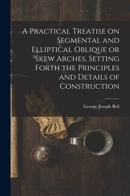 A Practical Treatise on Segmental and Elliptical Oblique or Skew Arches, Setting Forth the Principles and Details of Construction Cover Image