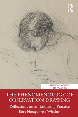 The Phenomenology of Observation Drawing: Reflections on an Enduring Practice (Phenomenology of Practice) By Rose Montgomery-Whicher Cover Image