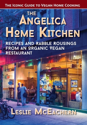 The Angelica Home Kitchen: Recipes and Rabble Rousings from an Organic Vegan Restaurant (Latest Edition) By Leslie McEachern Cover Image